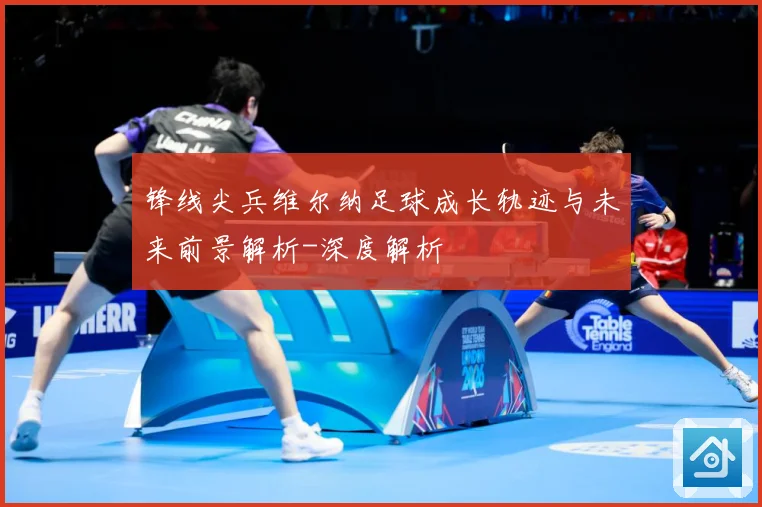 锋线尖兵维尔纳足球成长轨迹与未来前景解析-深度解析