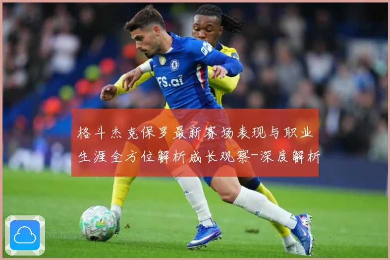 格斗杰克保罗最新赛场表现与职业生涯全方位解析成长观察-深度解析