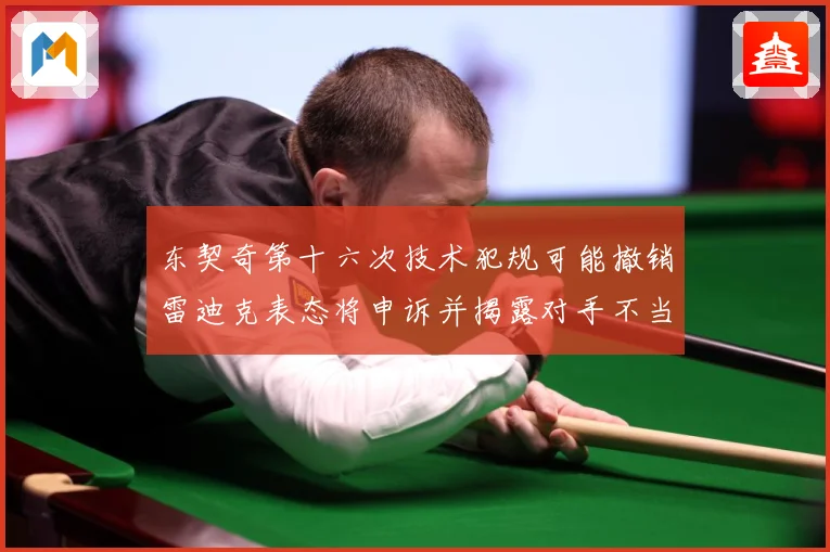 东契奇第十六次技术犯规可能撤销雷迪克表态将申诉并揭露对手不当赛场复盘-深度解析