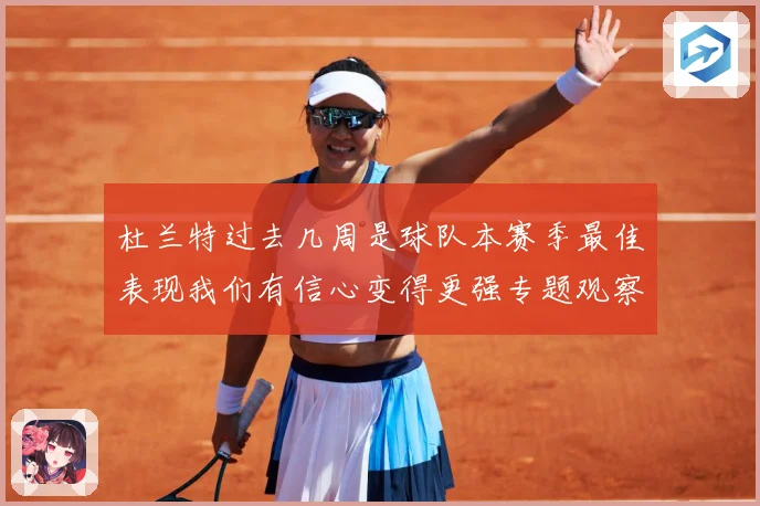 杜兰特过去几周是球队本赛季最佳表现我们有信心变得更强专题观察-深度解析