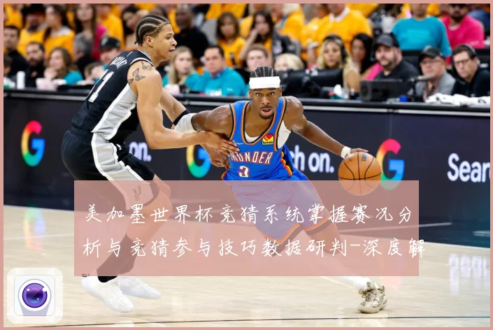 美加墨世界杯竞猜系统掌握赛况分析与竞猜参与技巧数据研判-深度解析