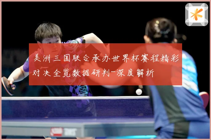 美洲三国联合承办世界杯赛程精彩对决全览数据研判-深度解析