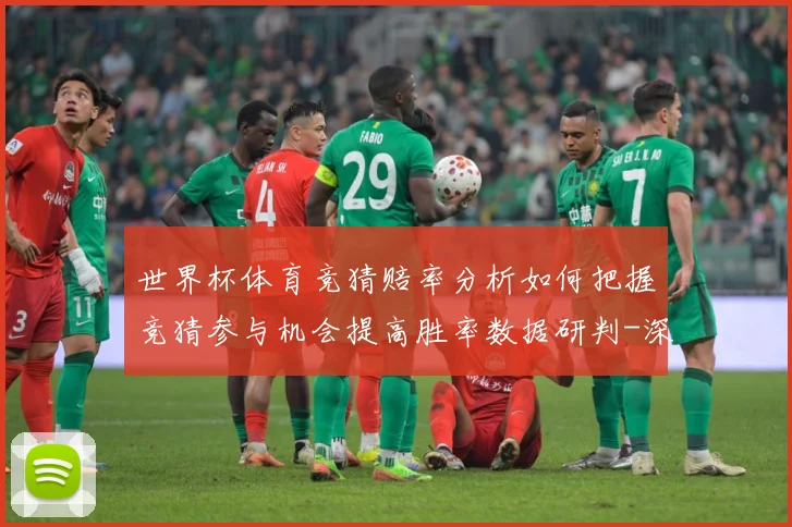 世界杯体育竞猜赔率分析如何把握竞猜参与机会提高胜率数据研判-深度解析