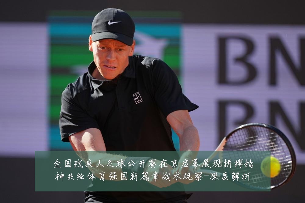 全国残疾人足球公开赛在京启幕展现拼搏精神共绘体育强国新篇章战术观察-深度解析