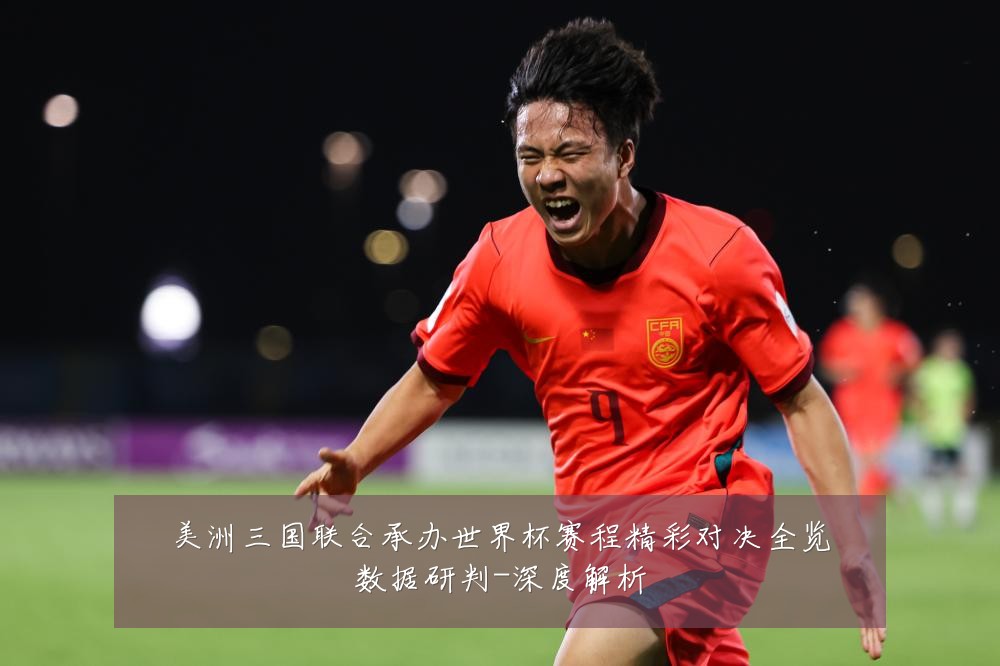 美洲三国联合承办世界杯赛程精彩对决全览数据研判-深度解析