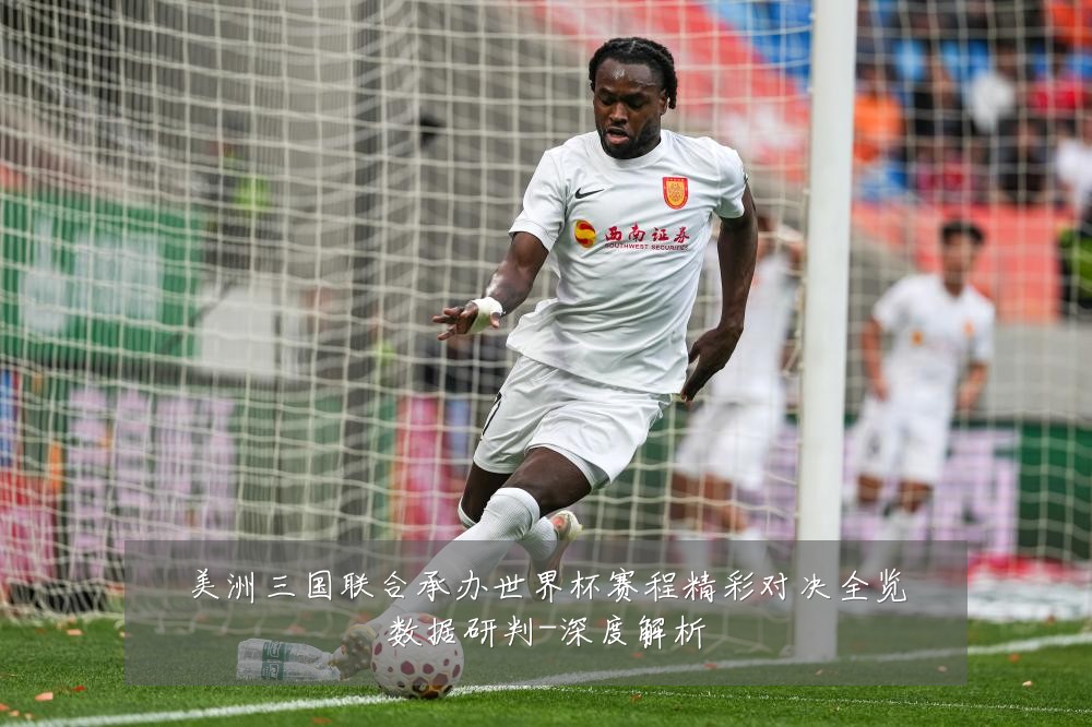 美洲三国联合承办世界杯赛程精彩对决全览数据研判-深度解析