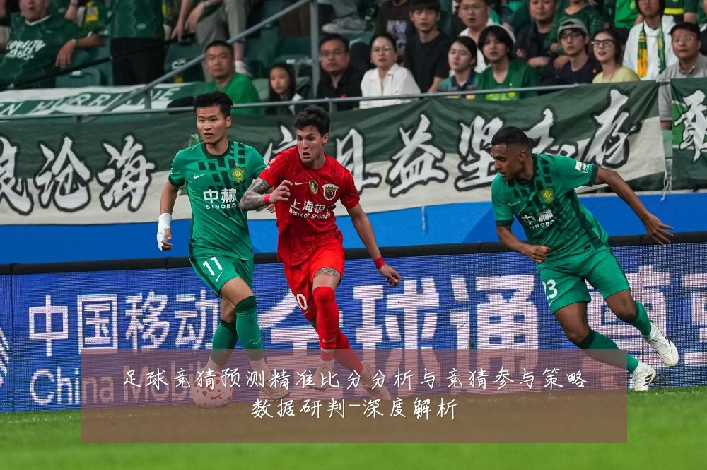 足球竞猜预测精准比分分析与竞猜参与策略数据研判-深度解析