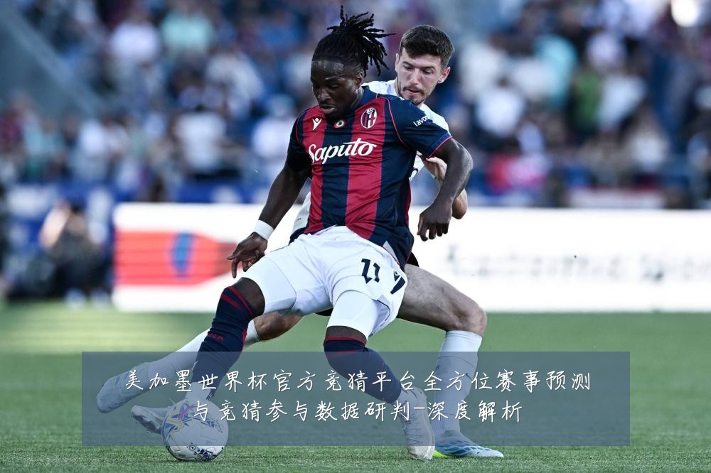 美加墨世界杯官方竞猜平台全方位赛事预测与竞猜参与数据研判-深度解析